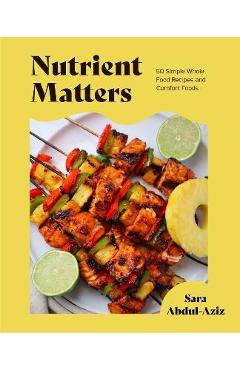 Nutrient Matters: 50 Simple Whole Food Recipes and Comfort Foods - Sara Abdul-aziz