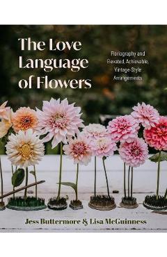 The Love Language of Flowers: Floriography and Elevated, Achievable, Vintage-Style Arrangements (Types of Flowers, History of Flowers, and Flower Me - Jess Buttermore