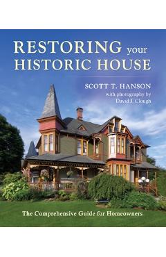Restoring Your Historic House: The Comprehensive Guide for Homeowners - Scott T. Hanson