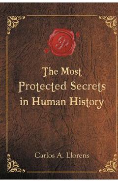 The Most Protected Secrets in Human History - Carlos A. Llorens