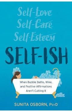 Self-Ish: When Bubble Baths, Wine, and Affirmations Aren\'t Cutting It - Sunita Osborn