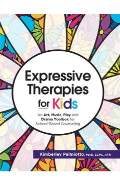 Expressive Therapies for Kids: An Art, Music, Play and Drama Toolbox for School-Based Counseling - Kimberley Plamiotto