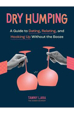 Dry Humping: A Guide to Dating, Relating, and Hooking Up Without the Booze - Tawny Lara