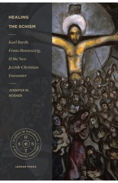 Healing the Schism: Karl Barth, Franz Rosenzweig, and the New Jewish-Christian Encounter - Jennifer M. Rosner
