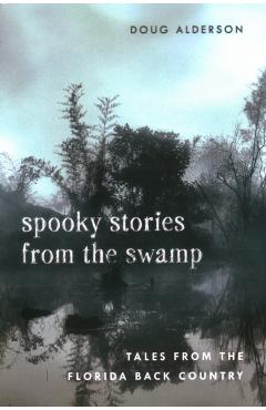 Spooky Stories from the Swamp: Tales from the Florida Back Country - Doug Alderson