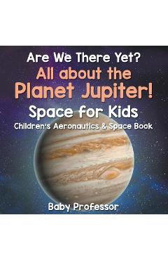 Are we there yet? all about the planet jupiter! space for kids - children's aeronautics & space book - baby professor