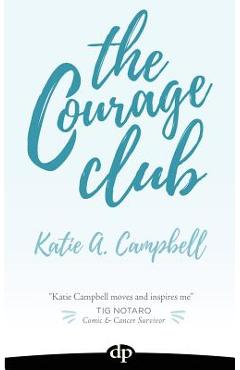 The Courage Club: A Radical Guide for Audaciously Living Beyond Cancer - Katie A. Campbell