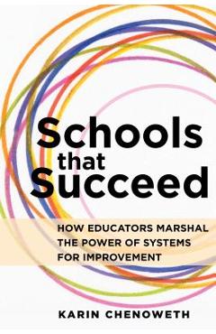 Schools That Succeed: How Educators Marshal the Power of Systems for Improvement - Karin Chenoweth
