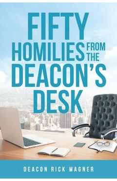 50 Homilies From The Deacons Desk - Deacon Rick Wagner