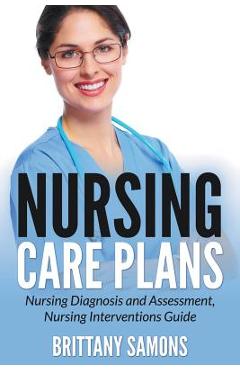 Nursing Care Plans: Nursing Diagnosis and Assessment, Nursing Interventions Guide - Brittany Samons