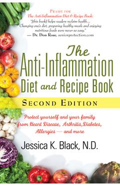The Anti-Inflammation Diet and Recipe Book, Second Edition: Protect Yourself and Your Family from Heart Disease, Arthritis, Diabetes, Allergies, --And - Jessica K. Black