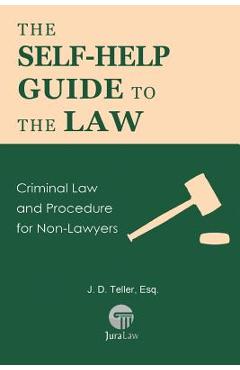 The Self-Help Guide to the Law: Criminal Law and Procedure for Non-Lawyers - J. D. Teller Esq