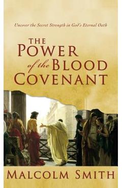 Power of the Blood Covenant: Uncover the Secret Strength in God\'s Eternal Oath - Malcolm Smith