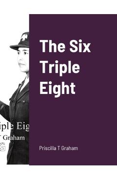 The Six Triple Eight - Priscilla T. Graham