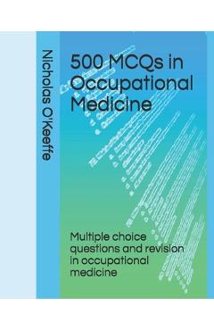 500 MCQs in Occupational Medicine: Multiple choice questions and revision in occupational medicine - Nicholas O\'keeffe