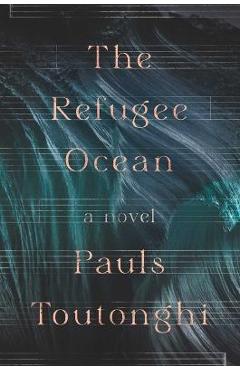 The Refugee Ocean - Pauls Toutonghi