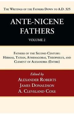 Ante-Nicene Fathers: Translations of the Writings of the Fathers Down to A.D. 325, Volume 2: Fathers of the Second Century: Hermas, Tatian, Athenagora