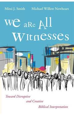 We Are All Witnesses: Toward Disruptive and Creative Biblical Interpretation - Mitzi J. Smith
