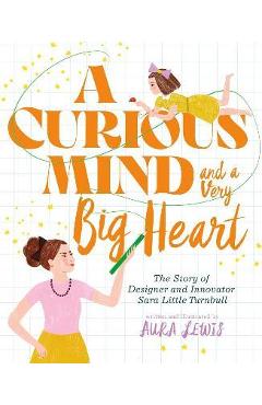 A Curious Mind and a Very Big Heart: The Story of Designer and Innovator Sara Little Turnbull - Aura Lewis