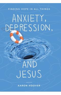 Anxiety, Depression, and Jesus: Finding Hope in All Things - Aaron Hoover