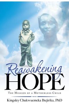 Reawakening Hope: The Mission of a Motherless Child - Kingsley Chukwuemeka Ihejirika