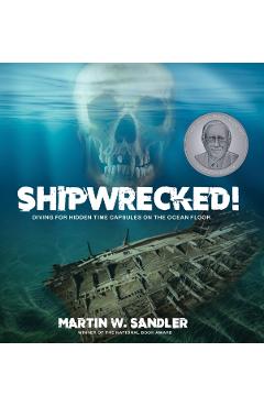 Shipwrecked!: Diving for Hidden Time Capsules on the Ocean Floor - Martin W. Sandler