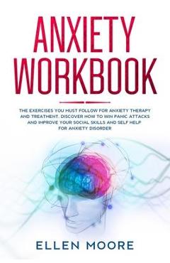 Anxiety Workbook: The Exercises You MUST Follow for Anxiety Therapy and Treatment, Discover How to Win Panic Attacks and Improve Your So - Ellen Moore