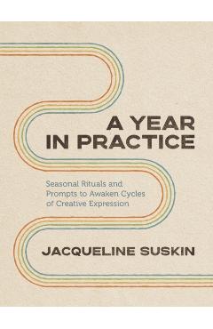 A Year in Practice: Seasonal Rituals and Prompts to Awaken Cycles of Creative Expression - Jacqueline Suskin