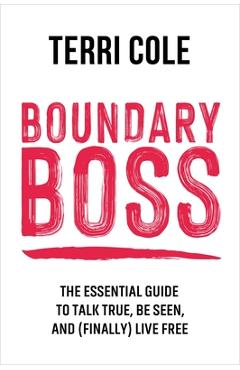 Boundary Boss: The Essential Guide to Talk True, Be Seen, and (Finally) Live Free - Terri Cole