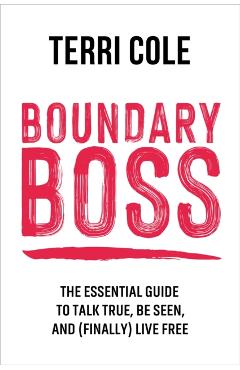 Boundary Boss: The Essential Guide to Talk True, Be Seen, and (Finally) Live Free - Terri Cole