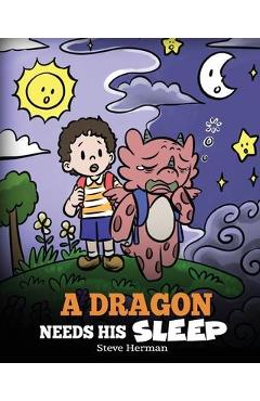 A Dragon Needs His Sleep: A Story About The Importance of A Good Night\'s Sleep - Steve Herman