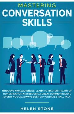 Mastering Conversation Skills: Goodbye Awkwardness. Learn to Master the Art of Conversation and Become A Great Communicator, Even if You\'ve Always Be - Gareth Woods