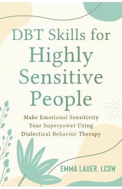 Dbt Skills for Highly Sensitive People: Make Emotional Sensitivity Your Superpower Using Dialectical Behavior Therapy - Emma Lauer