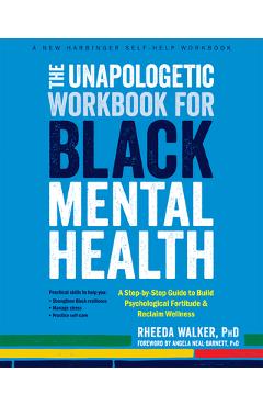 The Unapologetic Workbook for Black Mental Health: A Step-By-Step Guide to Build Psychological Fortitude and Reclaim Wellness - Rheeda Walker