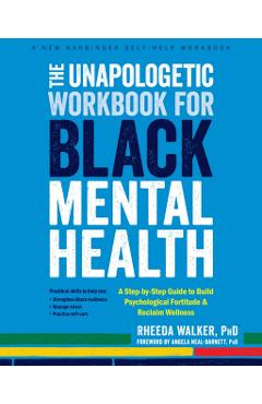 The Unapologetic Workbook for Black Mental Health: A Step-By-Step Guide to Build Psychological Fortitude and Reclaim Wellness - Rheeda Walker