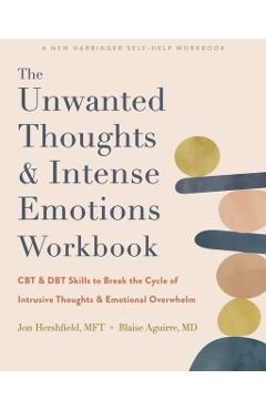 The Unwanted Thoughts and Intense Emotions Workbook: CBT and Dbt Skills to Break the Cycle of Intrusive Thoughts and Emotional Overwhelm - Jon Hershfield