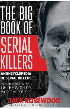 The Big Book of Serial Killers: 150 Serial Killer Files of the World's Worst Murderers - Jack Rosewood