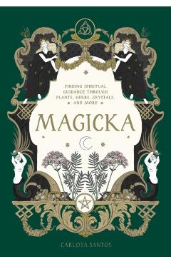 Magicka: Finding Spiritual Guidance Through Plants, Herbs, Crystals, and More - Carlota Santos