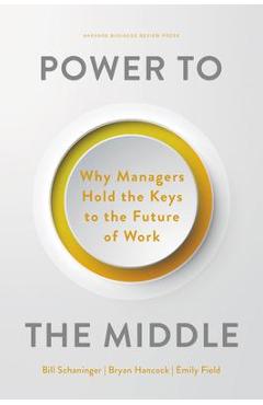 Power to the Middle: Why Managers Hold the Keys to the Future of Work - Bill Schaninger