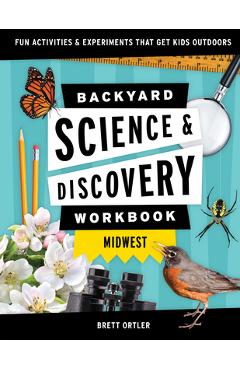 Backyard Science & Discovery Workbook: Midwest: Fun Activities & Experiments That Get Kids Outdoors - Brett Ortler