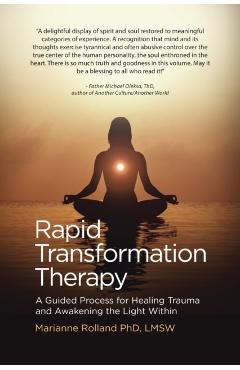 Rapid Transformation Therapy: A Guided Process for Healing Trauma and Awakening the Light Within - Marianne Rolland