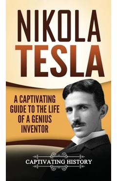 Nikola Tesla: A Captivating Guide to the Life of a Genius Inventor - Captivating History