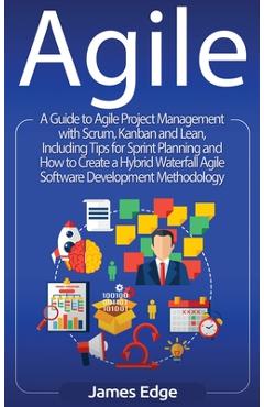 Agile: A Guide to Agile Project Management with Scrum, Kanban, and Lean, Including Tips for Sprint Planning and How to Create - James Edge