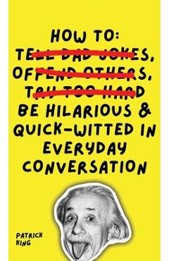 How To Be Hilarious and Quick-Witted in Everyday Conversation - Patrick King