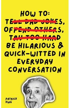 How To Be Hilarious and Quick-Witted in Everyday Conversation - Patrick King