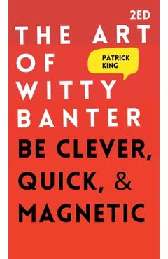 The Art of Witty Banter: Be Clever, Quick, & Magnetic - Patrick King