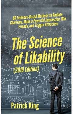 The Science of Likability: 60 Evidence-Based Methods to Radiate Charisma, Make a Powerful Impression, Win Friends, and Trigger Attraction - Patrick King