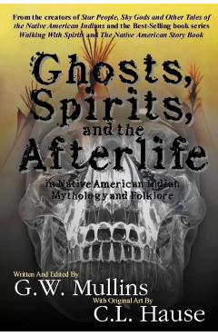 Ghosts, Spirits, and the Afterlife in Native American Indian Mythology And Folklore - G. W. Mullins