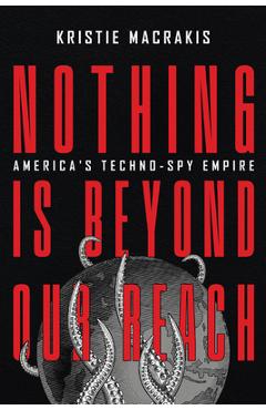 Nothing Is Beyond Our Reach: America\'s Techno-Spy Empire - Kristie Macrakis