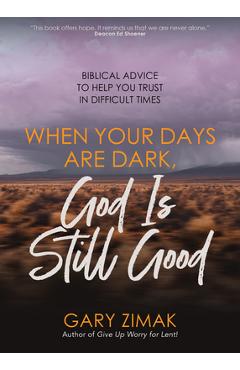 When Your Days Are Dark, God Is Still Good: Biblical Advice to Help You Trust in Difficult Times - Gary Zimak